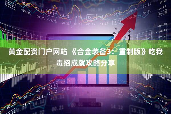 黄金配资门户网站 《合金装备3：重制版》吃我毒招成就攻略分享