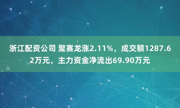 浙江配资公司 聚赛龙涨2.11%，成交额1287.62万元，主力资金净流出69.90万元