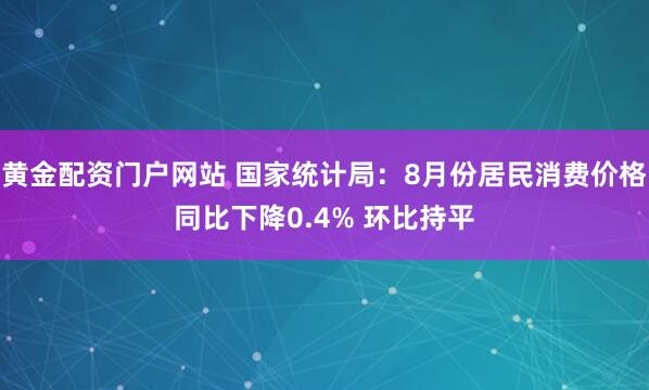 黄金配资门户网站 国家统计局：8月份居民消费价格同比下降0.4% 环比持平