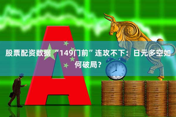 股票配资数据 “149门前”连攻不下：日元多空如何破局？