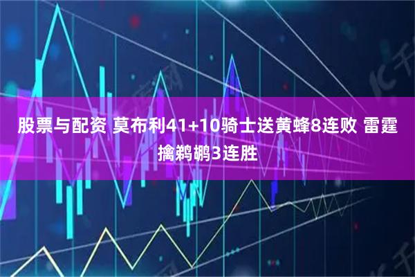 股票与配资 莫布利41+10骑士送黄蜂8连败 雷霆擒鹈鹕3连胜
