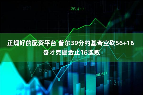 正规好的配资平台 普尔39分约基奇空砍56+16 奇才克掘金止16连败