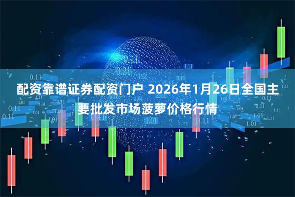 配资靠谱证券配资门户 2026年1月26日全国主要批发市场菠萝价格行情