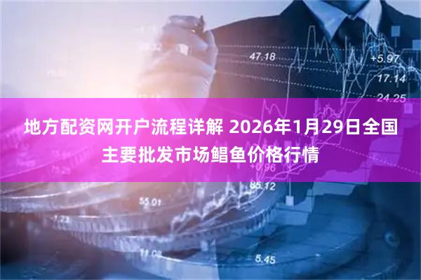地方配资网开户流程详解 2026年1月29日全国主要批发市场鲳鱼价格行情