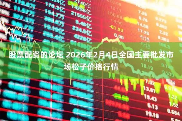 股票配资的论坛 2026年2月4日全国主要批发市场松子价格行情