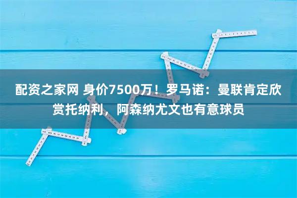 配资之家网 身价7500万！罗马诺：曼联肯定欣赏托纳利，阿森纳尤文也有意球员
