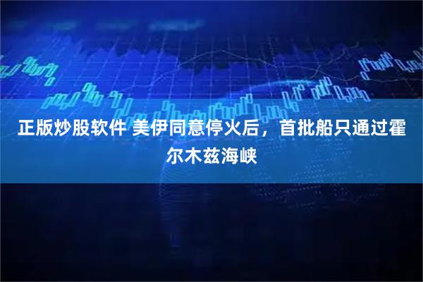 正版炒股软件 美伊同意停火后，首批船只通过霍尔木兹海峡