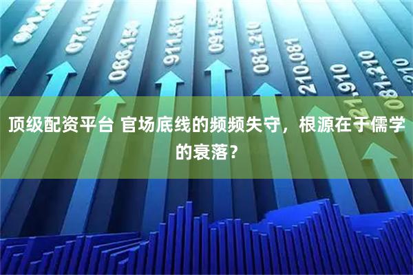 顶级配资平台 官场底线的频频失守，根源在于儒学的衰落？