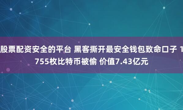 股票配资安全的平台 黑客撕开最安全钱包致命口子 1755枚比特币被偷 价值7.43亿元